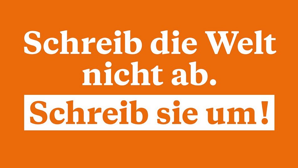 Mit weißer Schrift steht auf einem orangenen Hintergrund geschrieben: Schreib die Welt nicht ab. Schreib sie um!